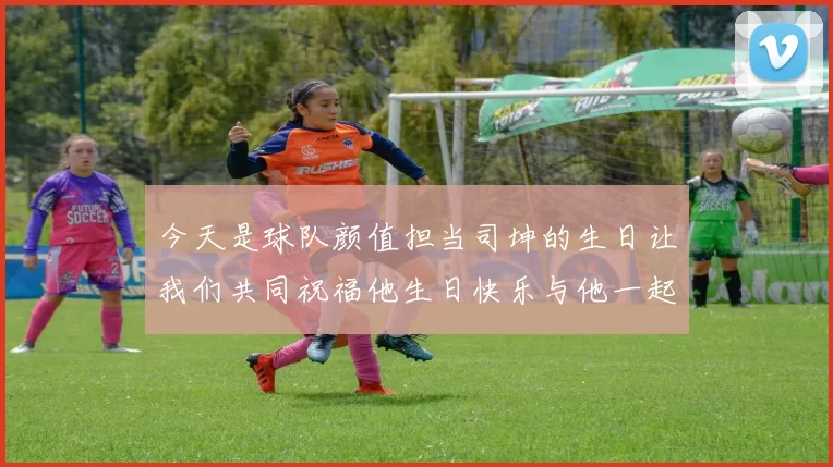 今天是球队颜值担当司坤的生日让我们共同祝福他生日快乐与他一起庆祝这特别的日子