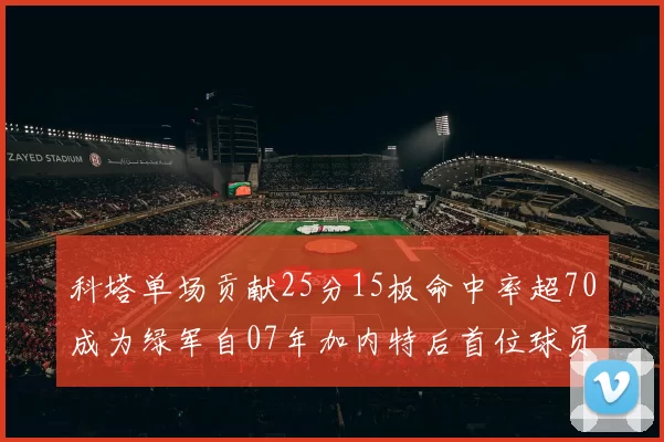 科塔单场贡献25分15板命中率超70成为绿军自07年加内特后首位球员