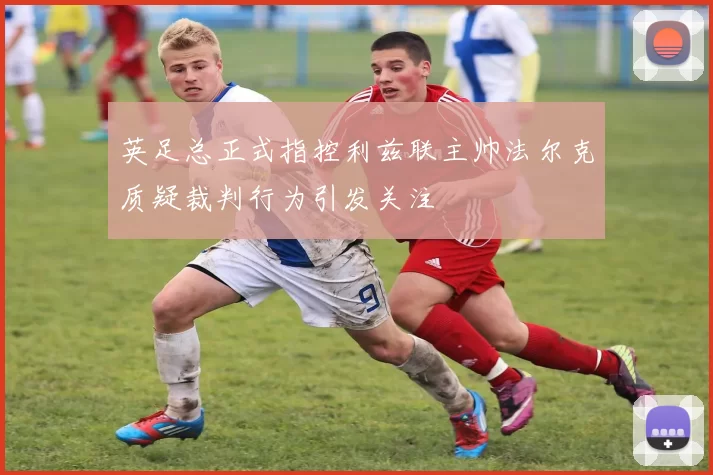 英足总正式指控利兹联主帅法尔克质疑裁判行为引发关注