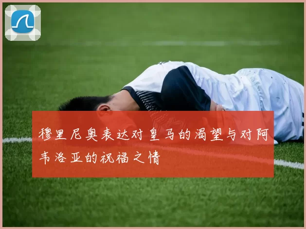 穆里尼奥表达对皇马的渴望与对阿韦洛亚的祝福之情