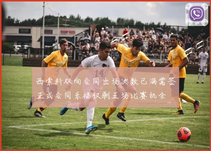 西索科双向合同出场次数已满需签正式合同乐福仅剩五场比赛机会