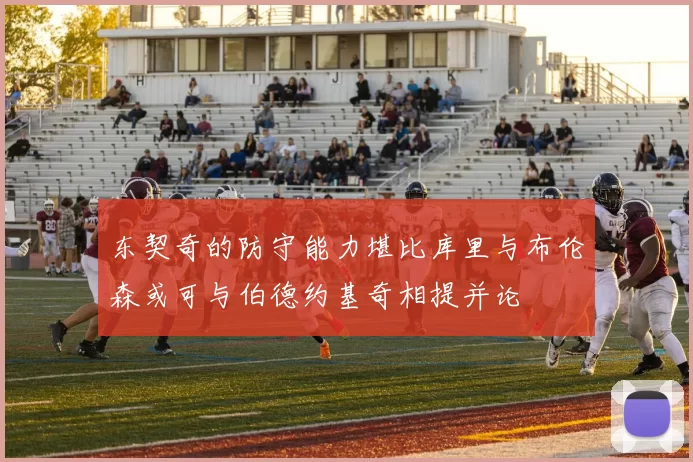 东契奇的防守能力堪比库里与布伦森或可与伯德约基奇相提并论
