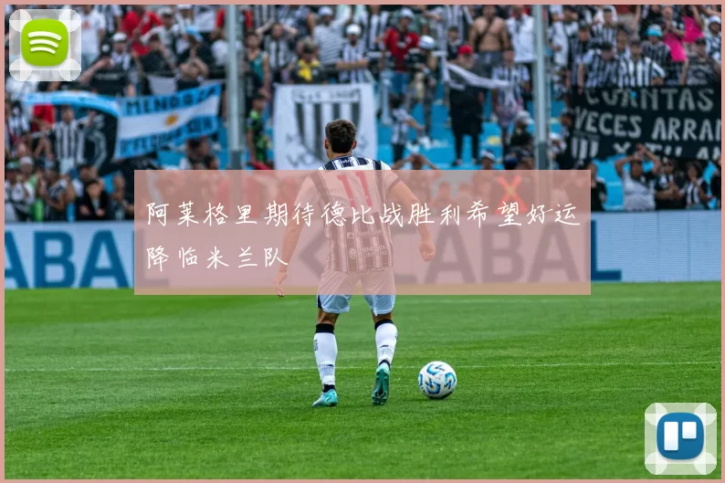 阿莱格里期待德比战胜利希望好运降临米兰队