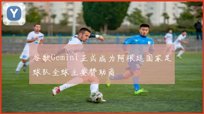 谷歌Gemini正式成为阿根廷国家足球队全球主要赞助商