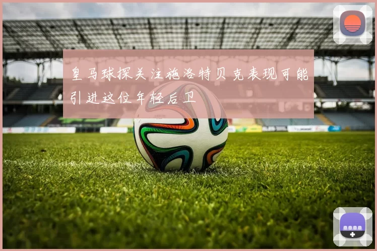 皇马球探关注施洛特贝克表现可能引进这位年轻后卫
