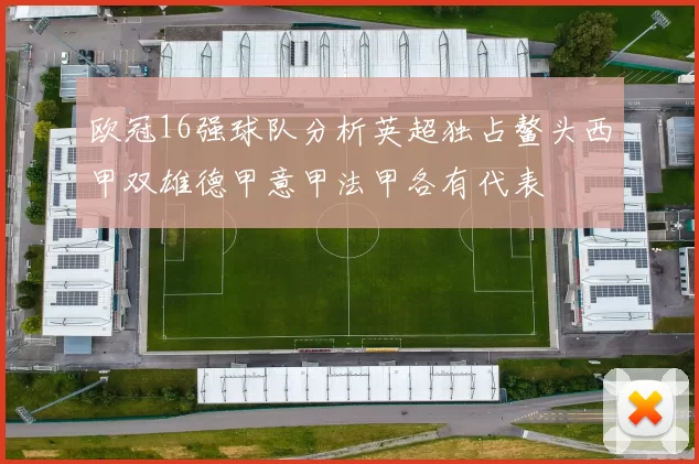 欧冠16强球队分析英超独占鳌头西甲双雄德甲意甲法甲各有代表