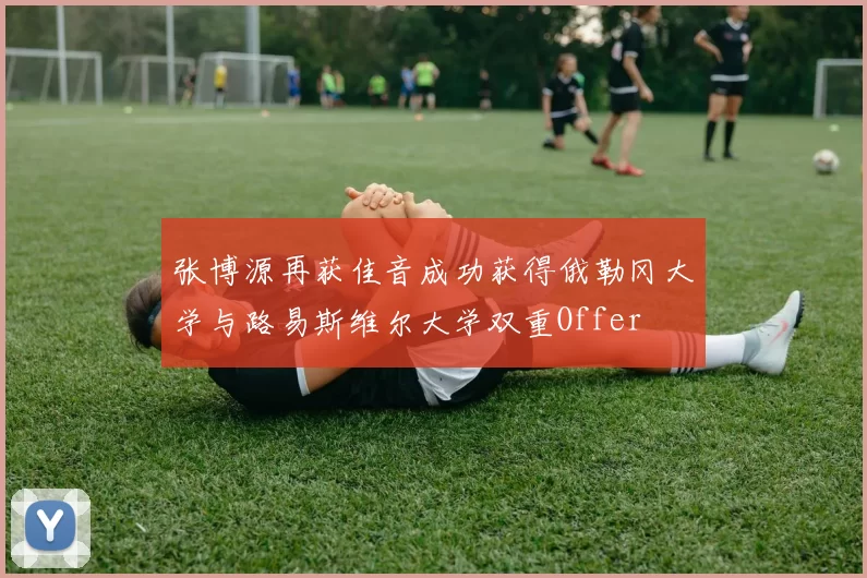 张博源再获佳音成功获得俄勒冈大学与路易斯维尔大学双重Offer