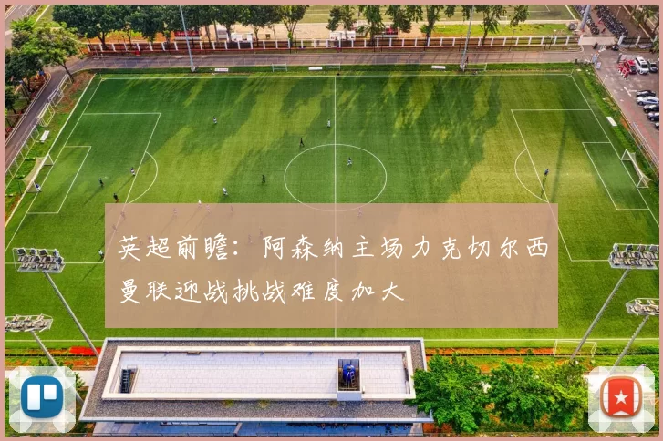 英超前瞻：阿森纳主场力克切尔西曼联迎战挑战难度加大