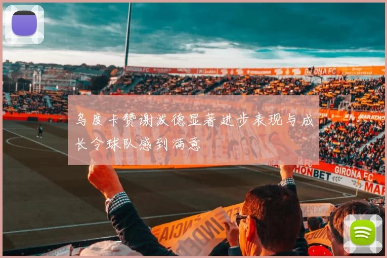 乌度卡赞谢泼德显著进步表现与成长令球队感到满意