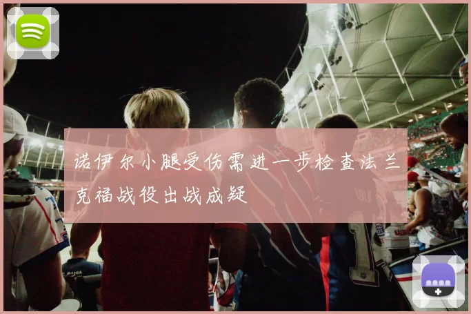 诺伊尔小腿受伤需进一步检查法兰克福战役出战成疑