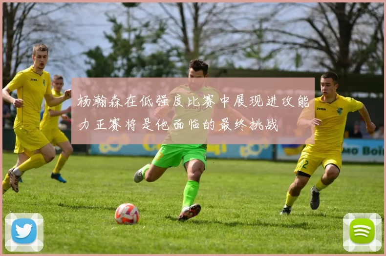 杨瀚森在低强度比赛中展现进攻能力正赛将是他面临的最终挑战