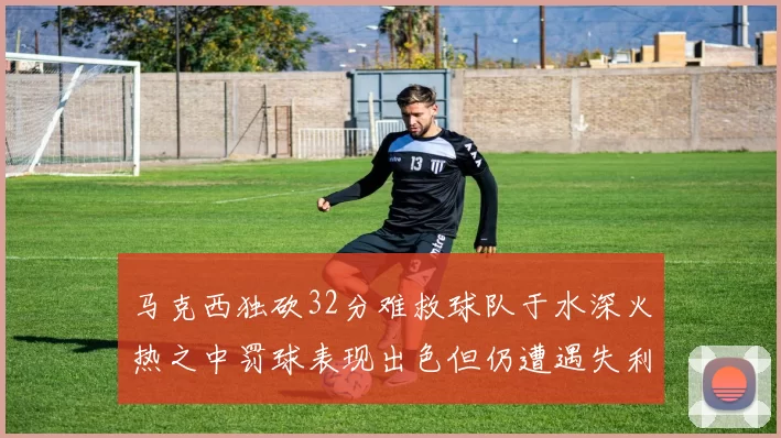 马克西独砍32分难救球队于水深火热之中罚球表现出色但仍遭遇失利