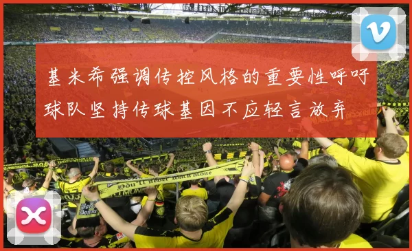 基米希强调传控风格的重要性呼吁球队坚持传球基因不应轻言放弃